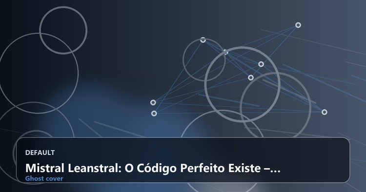 Mistral Leanstral: O Código Perfeito Existe – Mas Quem Define a Perfeição?
